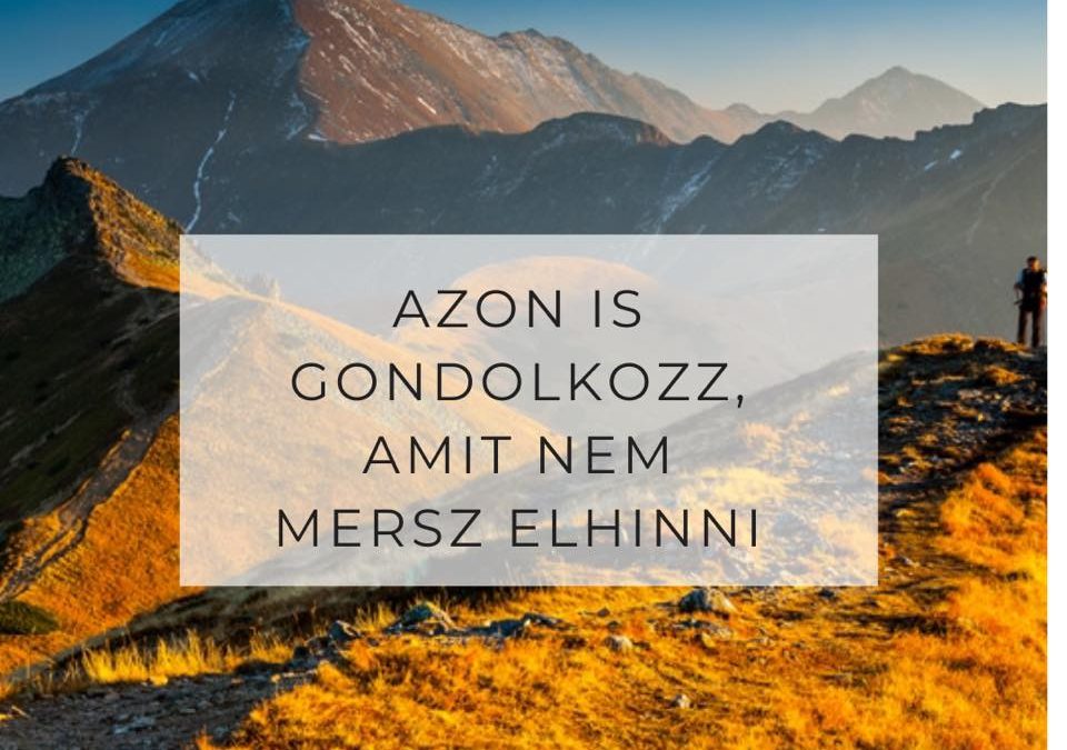 Azon is gondolkozz, amit nem mersz elhinni!